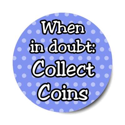when in doubt collect coins stickers, magnet