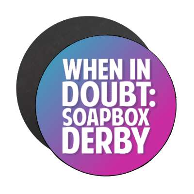 when in doubt soapbox derby stickers, magnet