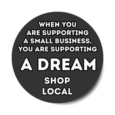 when you are supporting a small business, you are supporting a dream shop local black stickers, magnet
