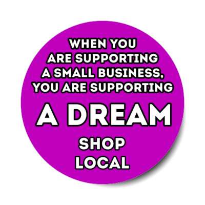 when you are supporting a small business, you are supporting a dream shop local purple stickers, magnet