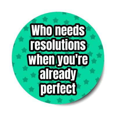 who needs resolutions when youre already perfect stickers, magnet