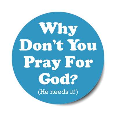 why dont you pray for god he needs it stickers, magnet