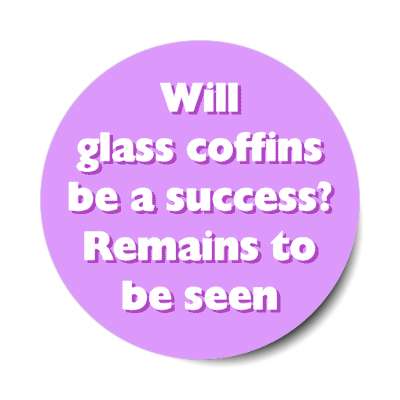 will glass coffins be a success remains to be seen stickers, magnet
