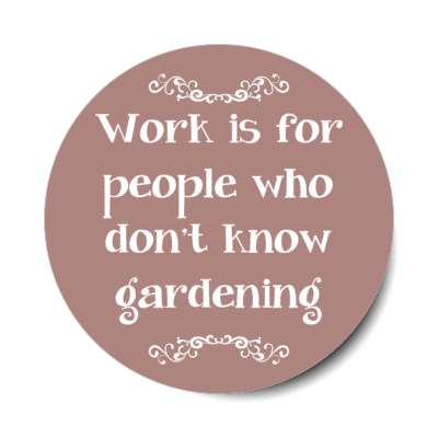 work is for people who dont know gardening stickers, magnet