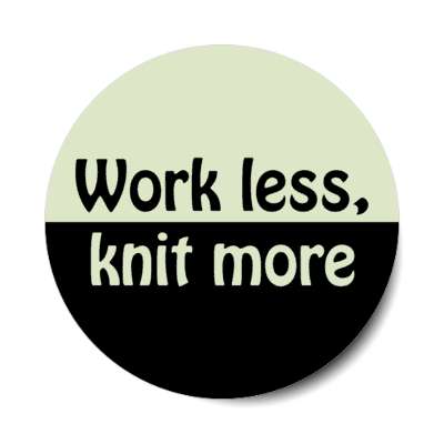 work less knit more stickers, magnet