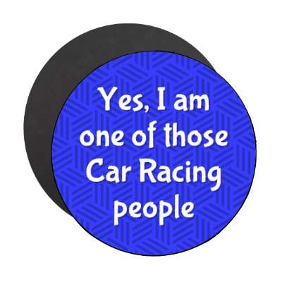 yes i am one of those car racing people stickers, magnet