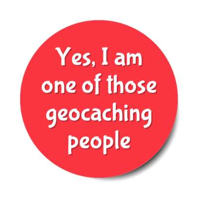 yes i am one of those geocaching people stickers, magnet