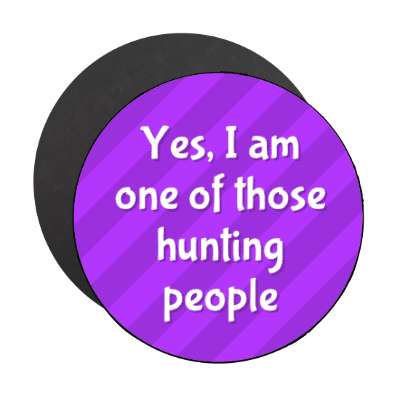 yes i am one of those hunting people stickers, magnet