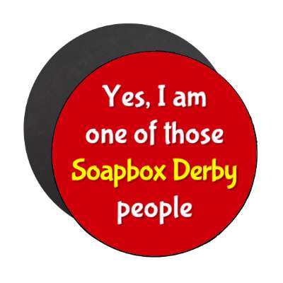 yes i am one of those soapbox derby people stickers, magnet