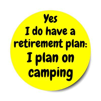 yes i do have a retirement plan i plan on camping stickers, magnet