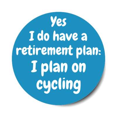 yes i do have a retirement plan i plan on cycling stickers, magnet