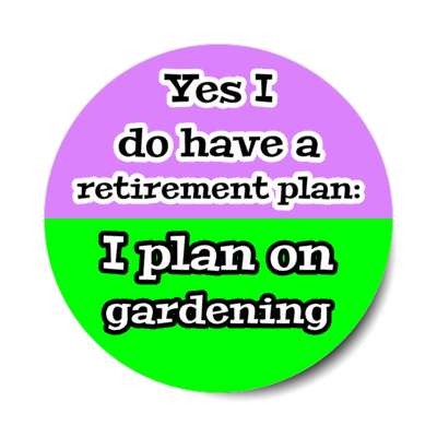 yes i do have a retirement plan i plan on gardening stickers, magnet