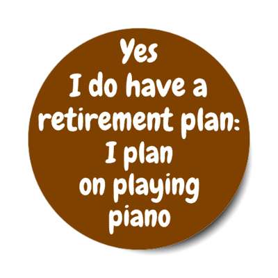 yes i do have a retirement plan i plan on playing piano stickers, magnet