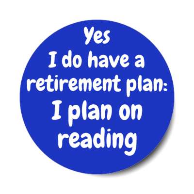 yes i do have a retirement plan i plan on reading stickers, magnet