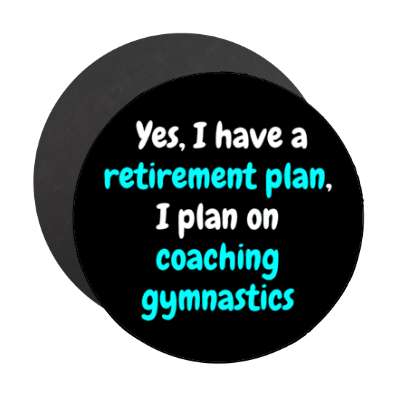 yes i have a retirement plan i plan on coaching gymnastics stickers, magnet