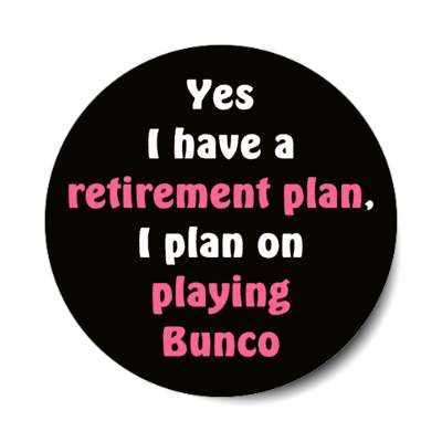 yes i have a retirement plan i plan on playing bunco stickers, magnet