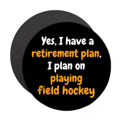 yes i have a retirement plan i plan on playing field hockey stickers, magnet