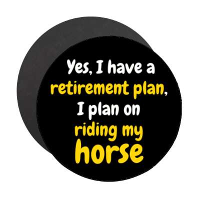 yes i have a retirement plan i plan on riding my horse stickers, magnet