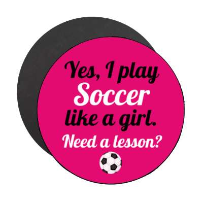 yes i play soccer like a girl need a lesson stickers, magnet