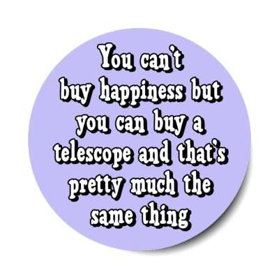 you cant buy happiness but you can buy a telescope and thats pretty much the same thing stickers, magnet