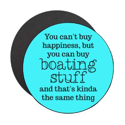 you cant buy happiness but you can buy boating stuff and thats kinda the same thing stickers, magnet