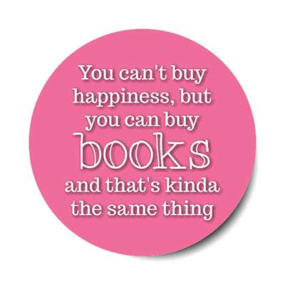 you cant buy happiness but you can buy books and thats kinda the same thing stickers, magnet