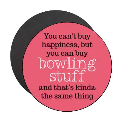 you cant buy happiness but you can buy bowling stuff and thats kinda the same thing stickers, magnet