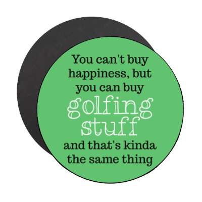 you cant buy happiness but you can buy golfing stuff and thats kinda the same thing stickers, magnet