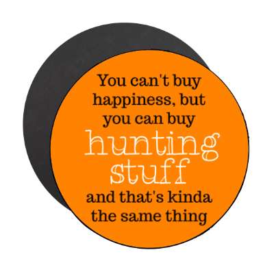 you cant buy happiness but you can buy hunting stuff and thats kinda the same thing stickers, magnet