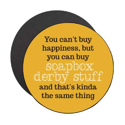 you cant buy happiness but you can buy soapbox derby stuff and thats kinda the same thing stickers, magnet