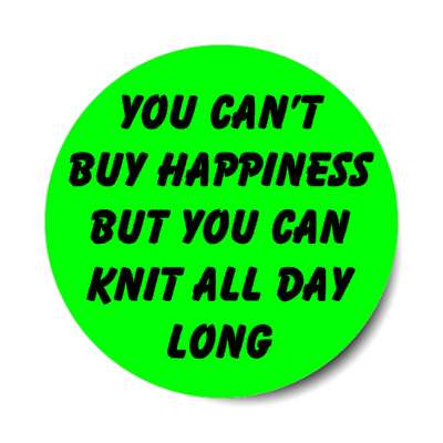 you cant buy happiness but you can knit all day long stickers, magnet