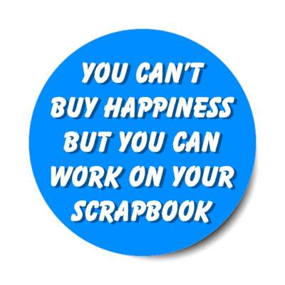you cant buy happiness but you can work on your scrapbook stickers, magnet