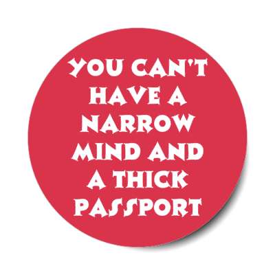 you cant have a narrow mind and a thick passport stickers, magnet