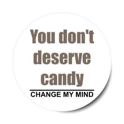 you dont deserve candy change my mind stickers, magnet