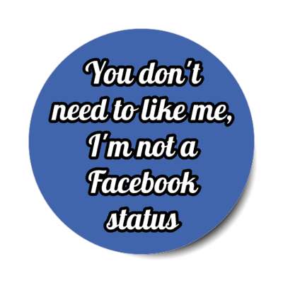 you dont need to like me im not a facebook status social media humor stickers, magnet