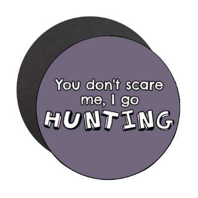 you dont scare me i go hunting stickers, magnet