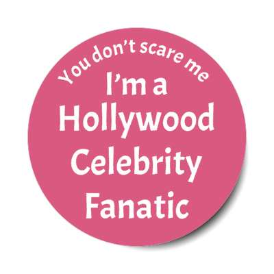 you dont scare me im a hollywood celebrity fanatic stickers, magnet