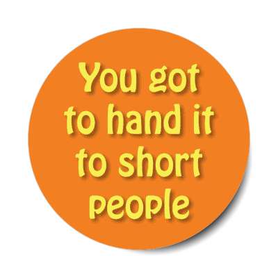 you got to hand it to short people stickers, magnet