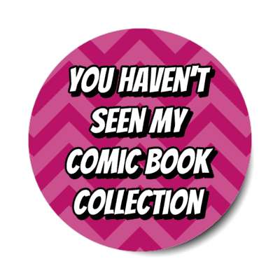 you havent seen my comic book collection chevron stickers, magnet