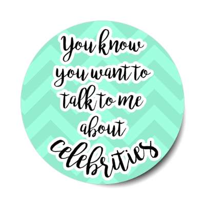 you know you want to talk to me about celebrities stickers, magnet