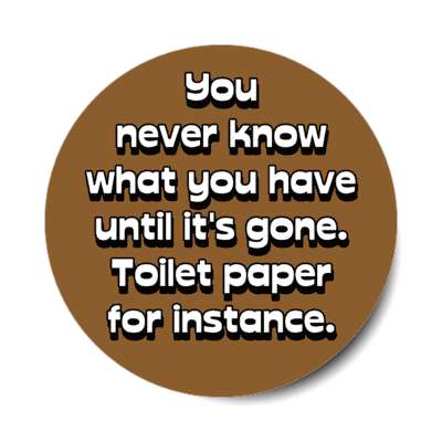 you never know what you have until its gone toilet paper for instance brown stickers, magnet