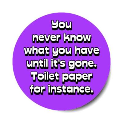 you never know what you have until its gone toilet paper for instance purple stickers, magnet