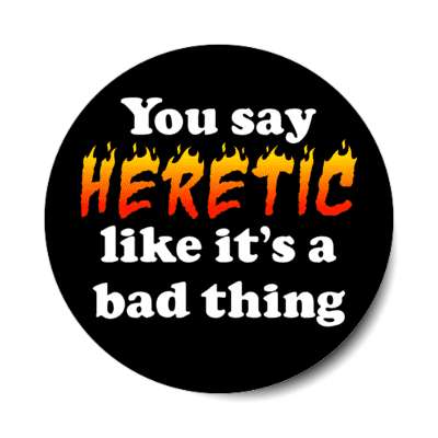 you say heretic like its a bad thing flames stickers, magnet