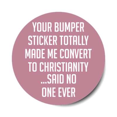 your bumper sticker totally made me convert to christianity said no one ever stickers, magnet