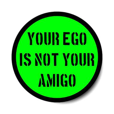 your ego is not your amigo stickers, magnet