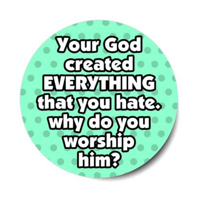 your god created everything that you hate why do you worship him polka dots stickers, magnet