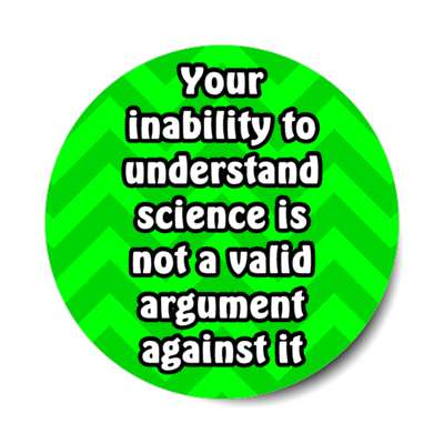 your inability to understand science is not a valid argument against it stickers, magnet